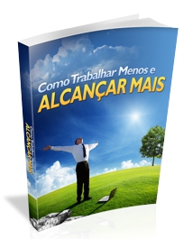 Como Trabalhar Menos e Alcançar Mais
