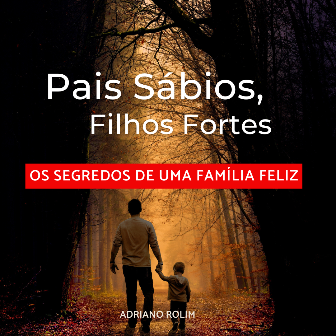 Pais Sábios, Filhos Fortes - Os Segredos de uma Família Feliz