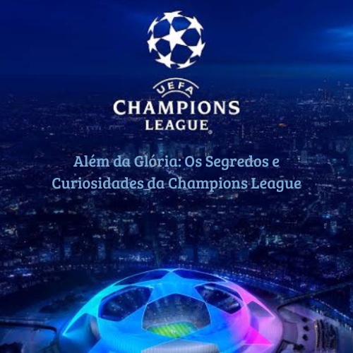 Além da Glória: Os Segredos e Curiosidades da Champions League