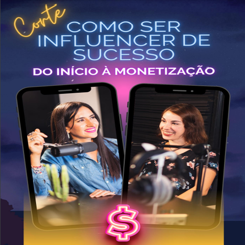 COMO SER UM INFLUENCIADOR DE SUCESSO: DO ÍNICIO À MONETIZAÇÃO